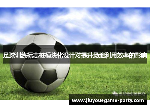 足球训练标志桩模块化设计对提升场地利用效率的影响